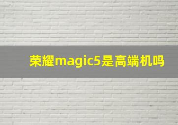 荣耀magic5是高端机吗