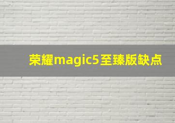 荣耀magic5至臻版缺点