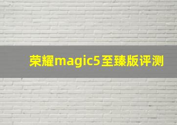 荣耀magic5至臻版评测
