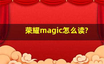 荣耀magic怎么读?