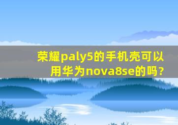 荣耀paly5的手机壳可以用华为nova8se的吗?