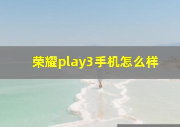 荣耀play3手机怎么样