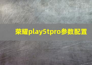 荣耀play5tpro参数配置