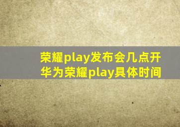 荣耀play发布会几点开 华为荣耀play具体时间