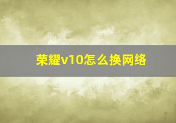 荣耀v10怎么换网络