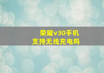 荣耀v30手机支持无线充电吗(
