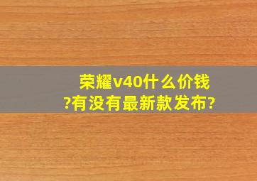 荣耀v40什么价钱?有没有最新款发布?