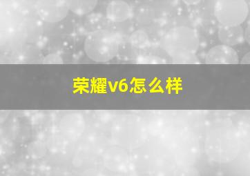 荣耀v6怎么样