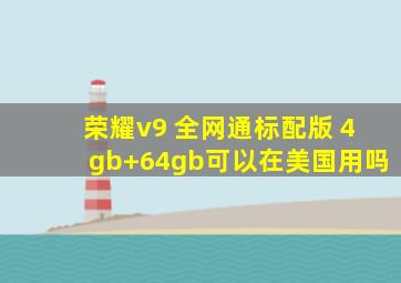 荣耀v9 全网通标配版 4gb+64gb可以在美国用吗