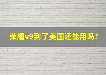 荣耀v9到了美国还能用吗?