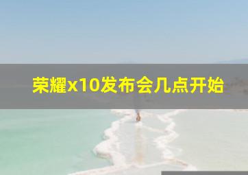荣耀x10发布会几点开始