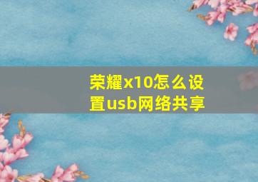 荣耀x10怎么设置usb网络共享