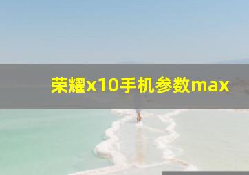 荣耀x10手机参数max