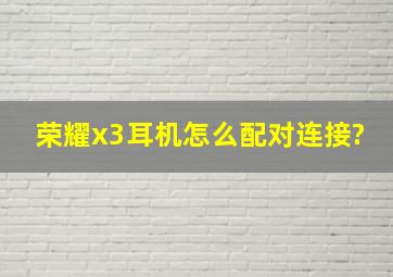 荣耀x3耳机怎么配对连接?