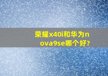 荣耀x40i和华为nova9se哪个好?