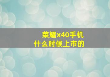 荣耀x40手机什么时候上市的