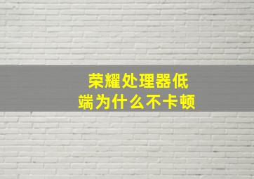 荣耀处理器低端为什么不卡顿