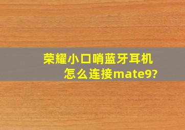 荣耀小口哨蓝牙耳机怎么连接mate9?