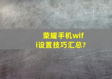 荣耀手机wifi设置技巧汇总?