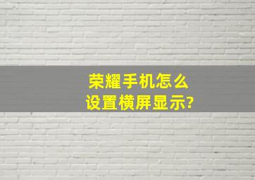 荣耀手机怎么设置横屏显示?