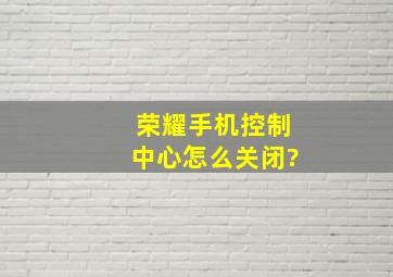 荣耀手机控制中心怎么关闭?