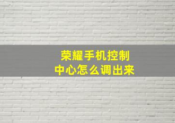 荣耀手机控制中心怎么调出来