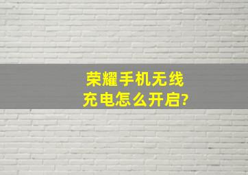 荣耀手机无线充电怎么开启?