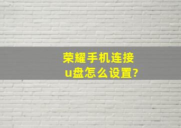 荣耀手机连接u盘怎么设置?