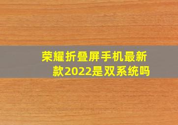 荣耀折叠屏手机最新款2022是双系统吗