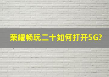 荣耀畅玩二十如何打开5G?