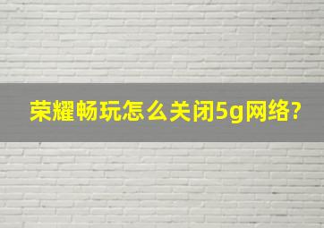 荣耀畅玩怎么关闭5g网络?