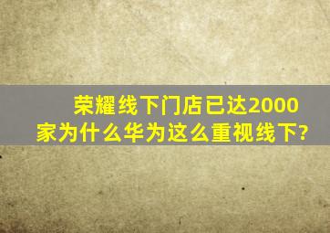 荣耀线下门店已达2000家,为什么华为这么重视线下?