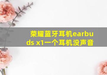 荣耀蓝牙耳机earbuds x1一个耳机没声音