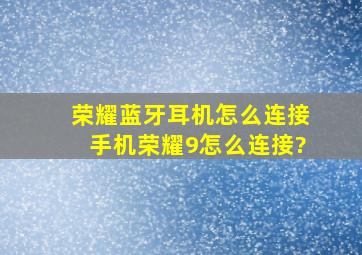 荣耀蓝牙耳机怎么连接手机,荣耀9怎么连接?