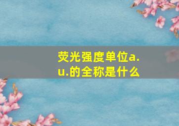 荧光强度单位a.u.的全称是什么