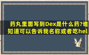 药丸里面写到Dex是什么药?谁知道可以告诉我名称或者吃…