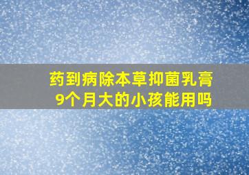 药到病除本草抑菌乳膏9个月大的小孩能用吗