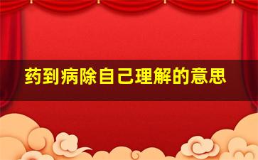 药到病除自己理解的意思。