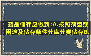 药品储存应做到:A.按照剂型或用途及储存条件分库、分类储存B.按照...