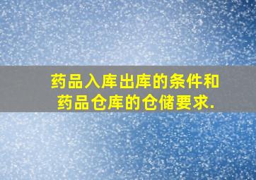 药品入库,出库的条件和药品仓库的仓储要求.