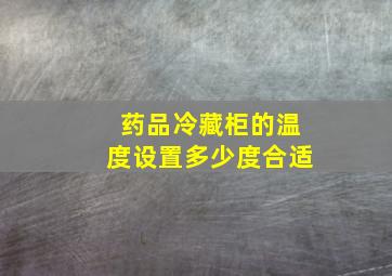 药品冷藏柜的温度设置多少度合适(