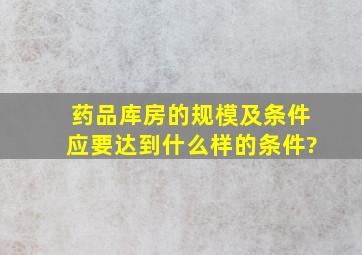 药品库房的规模及条件应要达到什么样的条件?