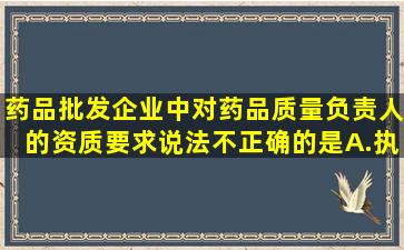 药品批发企业中对药品质量负责人的资质要求说法不正确的是A.执业...