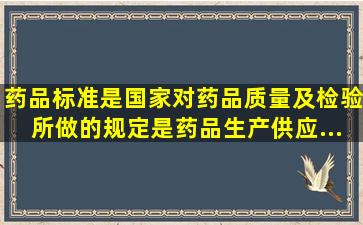 药品标准是国家对药品质量及检验所做的规定,是药品生产、供应、...