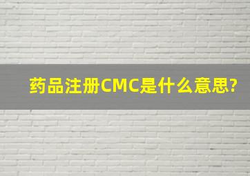 药品注册CMC是什么意思?