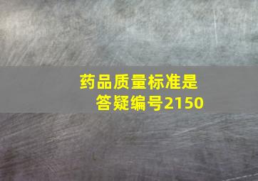 药品质量标准是【答疑编号2150】