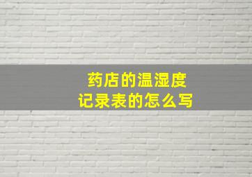 药店的温湿度记录表的怎么写(