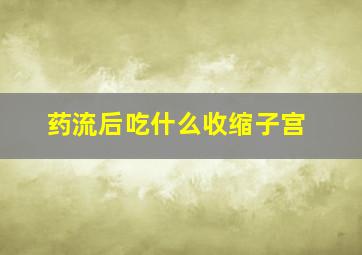 药流后吃什么收缩子宫