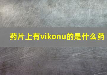 药片上有vikonu的是什么药