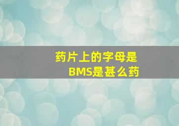 药片上的字母是BMS是甚么药